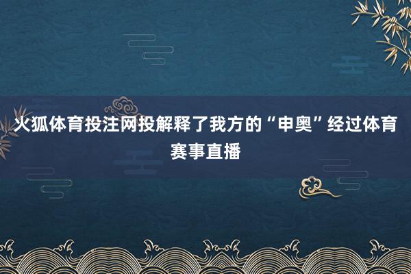 火狐体育投注网投解释了我方的“申奥”经过体育赛事直播