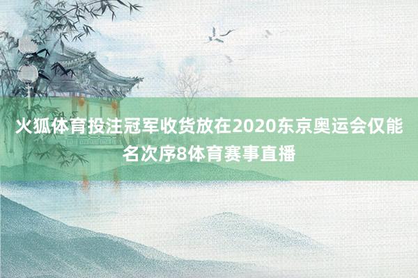 火狐体育投注冠军收货放在2020东京奥运会仅能名次序8体育赛事直播