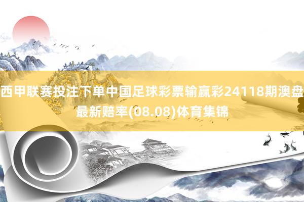 西甲联赛投注下单中国足球彩票输赢彩24118期澳盘最新赔率(08.08)体育集锦