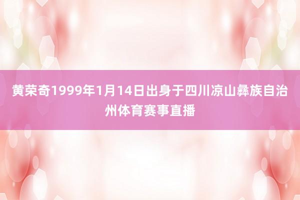 黄荣奇1999年1月14日出身于四川凉山彝族自治州体育赛事直播