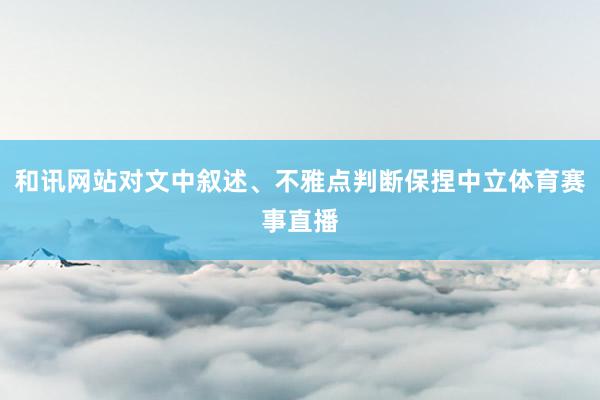 和讯网站对文中叙述、不雅点判断保捏中立体育赛事直播