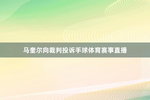 马奎尔向裁判投诉手球体育赛事直播