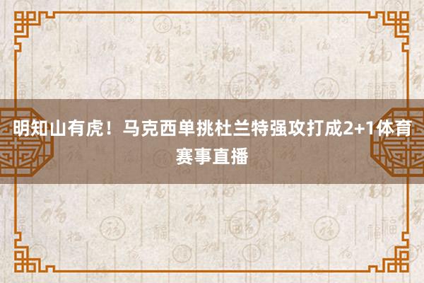 明知山有虎！马克西单挑杜兰特强攻打成2+1体育赛事直播