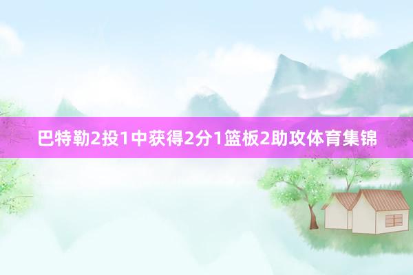 巴特勒2投1中获得2分1篮板2助攻体育集锦