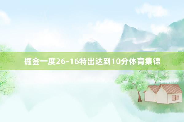 掘金一度26-16特出达到10分体育集锦