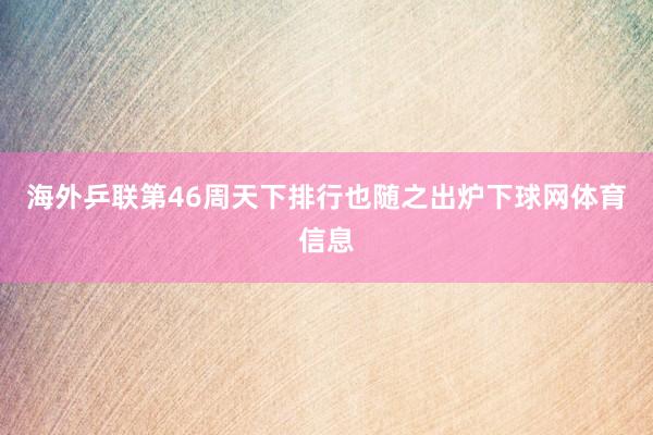 海外乒联第46周天下排行也随之出炉下球网体育信息