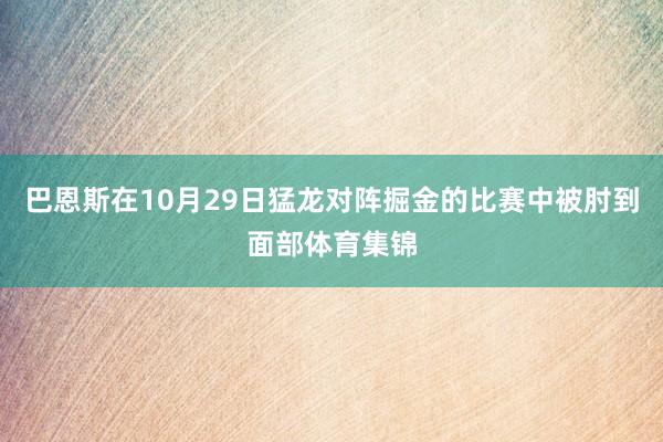 巴恩斯在10月29日猛龙对阵掘金的比赛中被肘到面部体育集锦