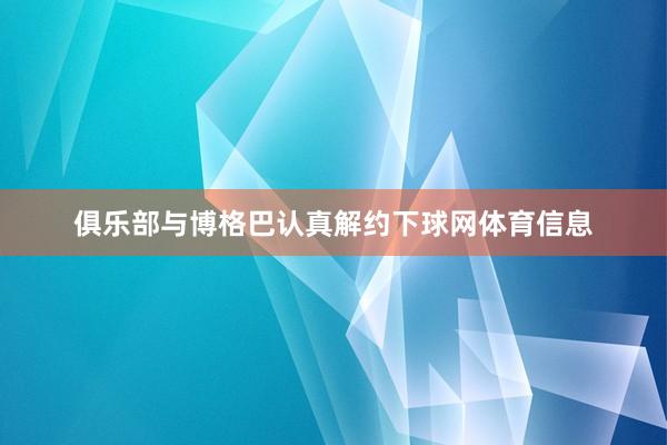 俱乐部与博格巴认真解约下球网体育信息