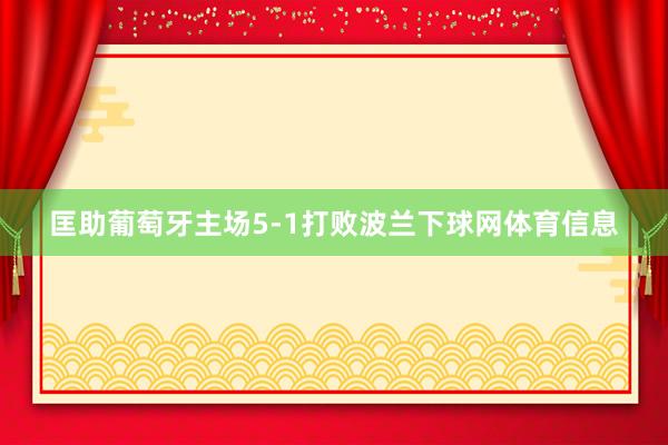 匡助葡萄牙主场5-1打败波兰下球网体育信息