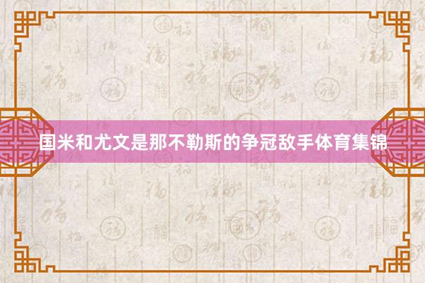 国米和尤文是那不勒斯的争冠敌手体育集锦