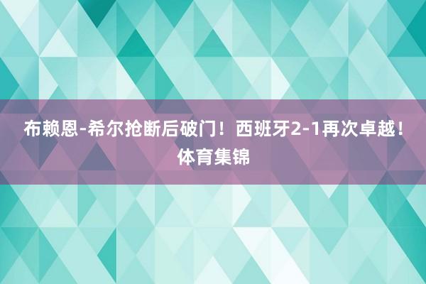 布赖恩-希尔抢断后破门！西班牙2-1再次卓越！体育集锦