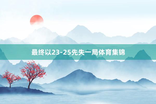 最终以23-25先失一局体育集锦