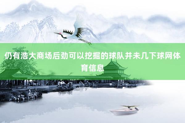 仍有浩大商场后劲可以挖掘的球队并未几下球网体育信息