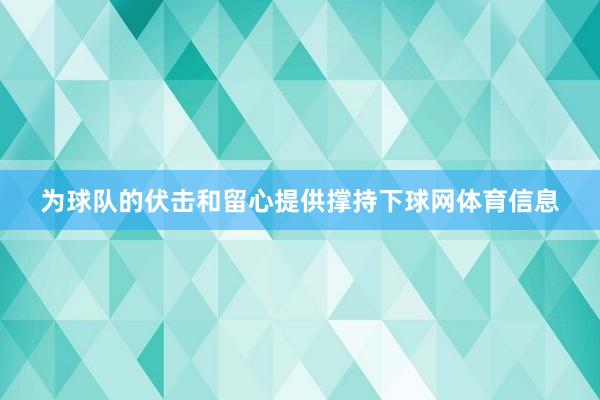 为球队的伏击和留心提供撑持下球网体育信息