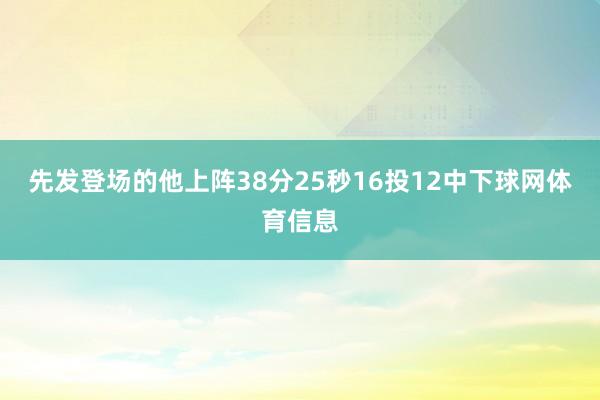 先发登场的他上阵38分25秒16投12中下球网体育信息