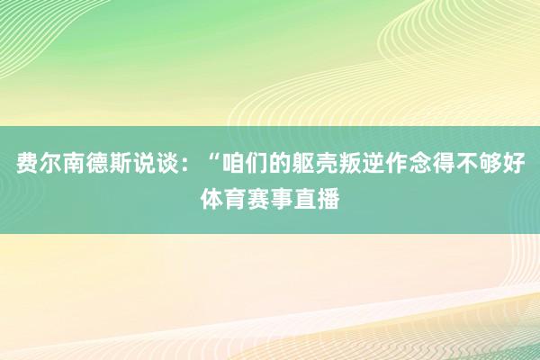 费尔南德斯说谈：“咱们的躯壳叛逆作念得不够好体育赛事直播