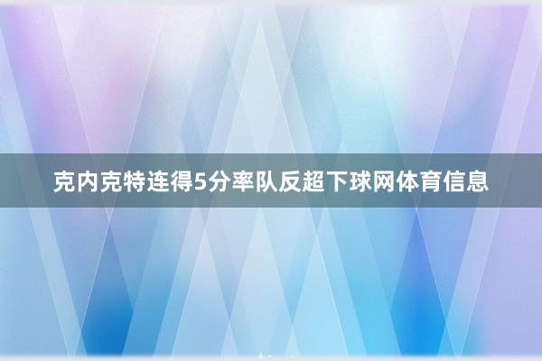 克内克特连得5分率队反超下球网体育信息