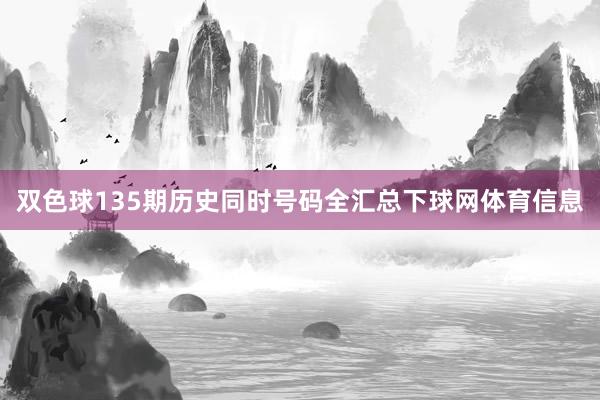 双色球135期历史同时号码全汇总下球网体育信息