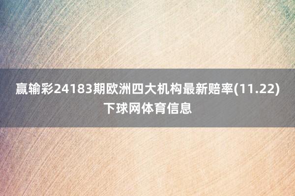 赢输彩24183期欧洲四大机构最新赔率(11.22)下球网体育信息