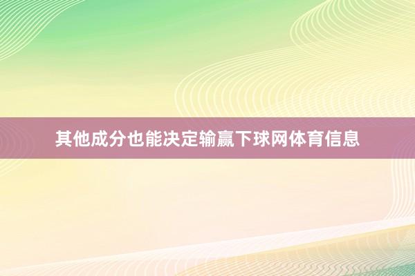 其他成分也能决定输赢下球网体育信息