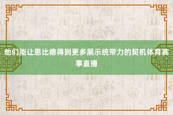 他们能让恩比德得到更多展示统带力的契机体育赛事直播