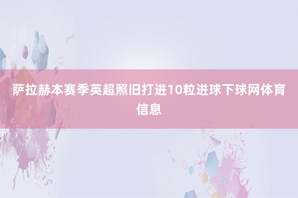 萨拉赫本赛季英超照旧打进10粒进球下球网体育信息