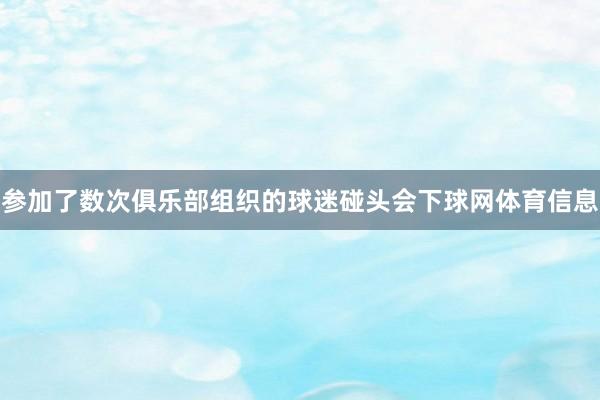 参加了数次俱乐部组织的球迷碰头会下球网体育信息