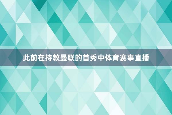 此前在持教曼联的首秀中体育赛事直播