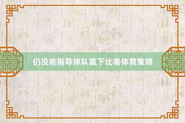 仍没能指导球队赢下比赛体育集锦