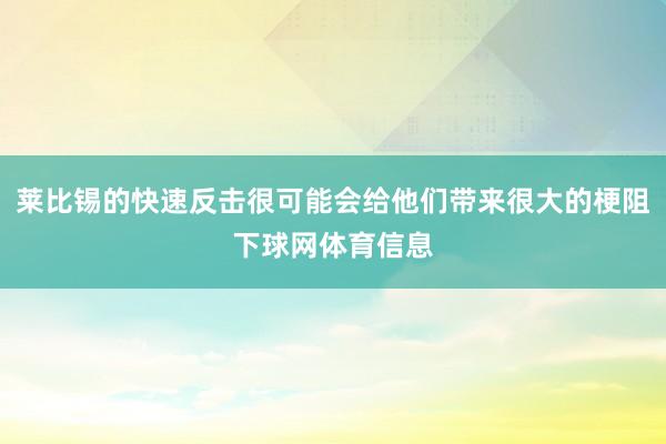 莱比锡的快速反击很可能会给他们带来很大的梗阻下球网体育信息