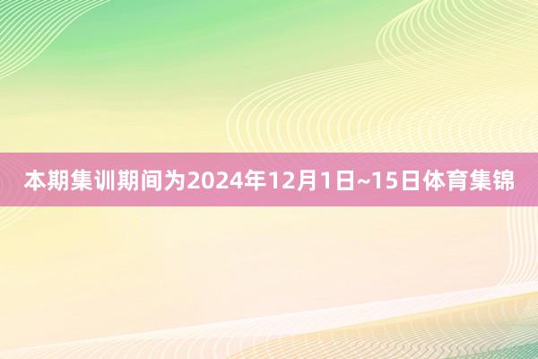 本期集训期间为2024年12月1日~15日体育集锦