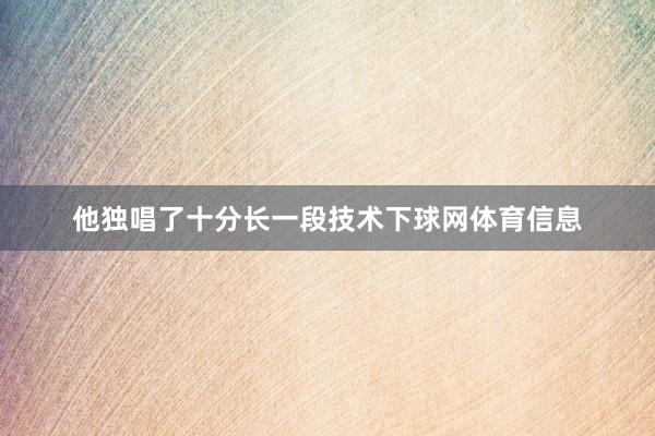 他独唱了十分长一段技术下球网体育信息