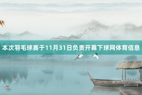 本次羽毛球赛于11月31日负责开幕下球网体育信息