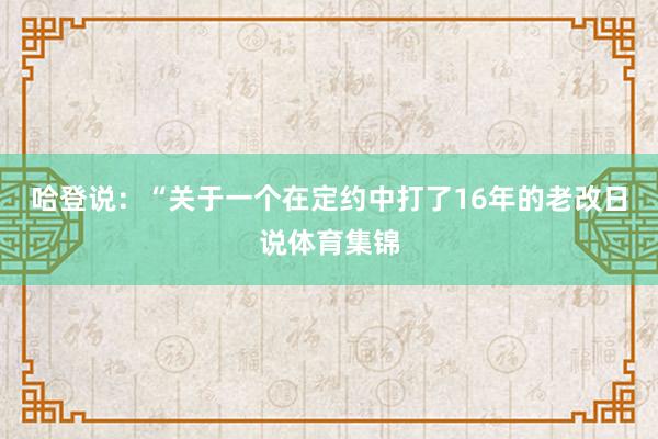 哈登说：“关于一个在定约中打了16年的老改日说体育集锦