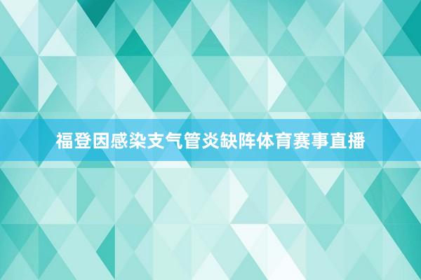 福登因感染支气管炎缺阵体育赛事直播