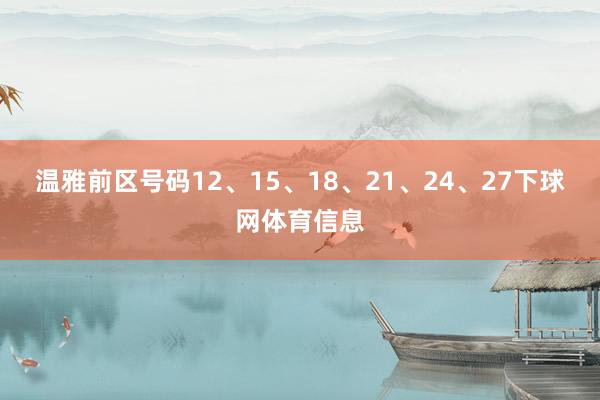 温雅前区号码12、15、18、21、24、27下球网体育信息