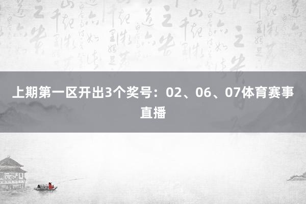 上期第一区开出3个奖号：02、06、07体育赛事直播