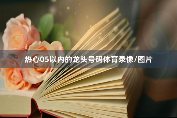 热心05以内的龙头号码体育录像/图片