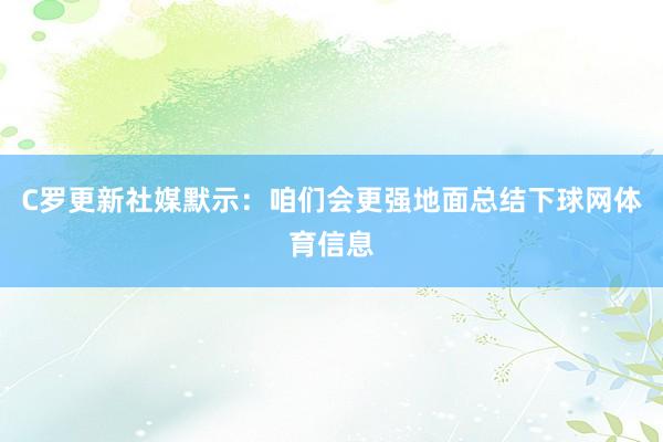 C罗更新社媒默示：咱们会更强地面总结下球网体育信息