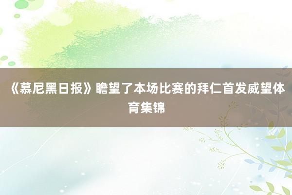 《慕尼黑日报》瞻望了本场比赛的拜仁首发威望体育集锦