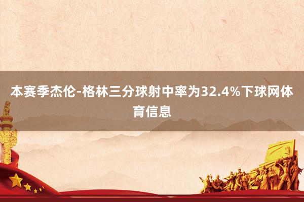 本赛季杰伦-格林三分球射中率为32.4%下球网体育信息