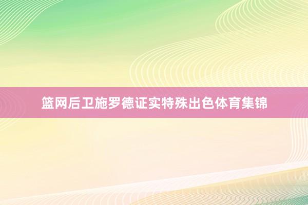 篮网后卫施罗德证实特殊出色体育集锦