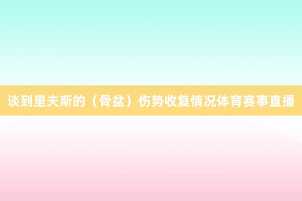 谈到里夫斯的（骨盆）伤势收复情况体育赛事直播