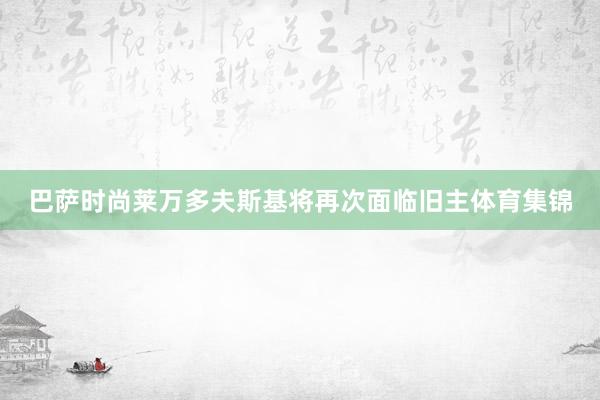 巴萨时尚莱万多夫斯基将再次面临旧主体育集锦