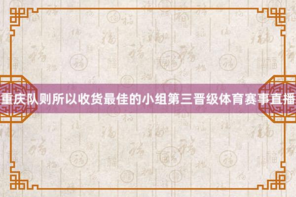 重庆队则所以收货最佳的小组第三晋级体育赛事直播