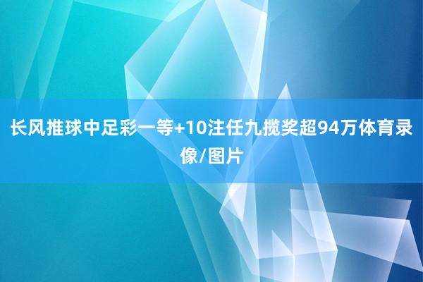 长风推球中足彩一等+10注任九揽奖超94万体育录像/图片