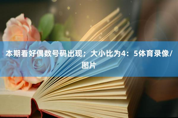 本期看好偶数号码出现；大小比为4：5体育录像/图片