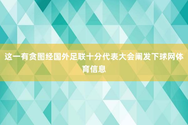 这一有贪图经国外足联十分代表大会阐发下球网体育信息