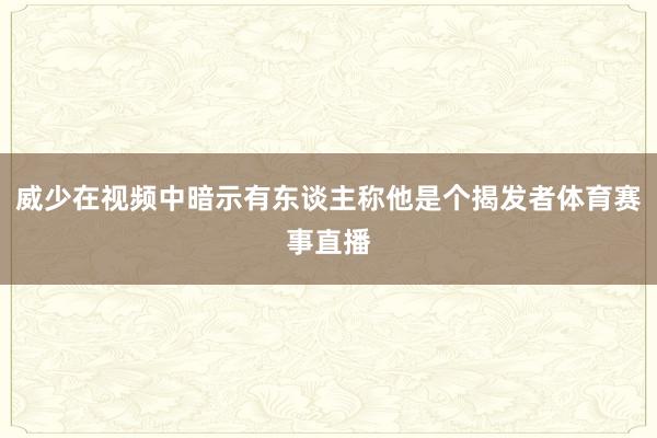 威少在视频中暗示有东谈主称他是个揭发者体育赛事直播