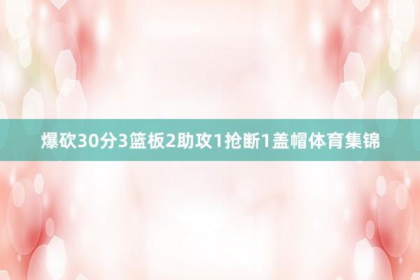 爆砍30分3篮板2助攻1抢断1盖帽体育集锦